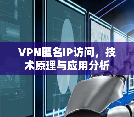 VPN匿名IP访问,技术原理与应用分析 VPN匿名IP访问,技术原理与应用分析