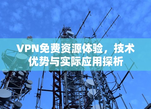 VPN免费资源体验,技术优势与实际应用探析 VPN免费资源体验,技术优势与实际应用探析
