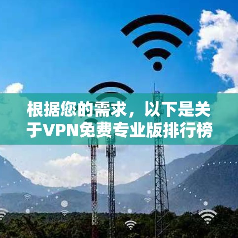 根据您的需求，以下是关于VPN免费专业版排行榜的详细分析和建议