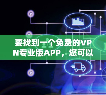要找到一个免费的VPN专业版APP,您可以考虑以下几种选择 要找到一个免费的VPN专业版APP,您可以考虑以下几种选择