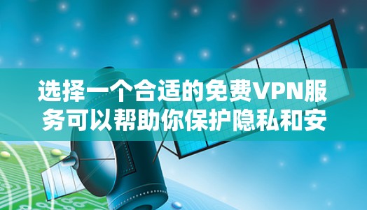 选择一个合适的免费VPN服务可以帮助你保护隐私和安全，但需要注意一些潜在的风险。以下是一些推荐和注意事项