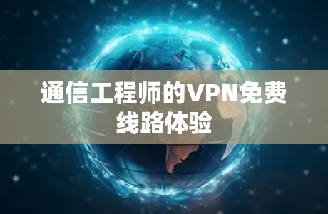 通信工程师的VPN免费线路体验 通信工程师的VPN免费线路体验