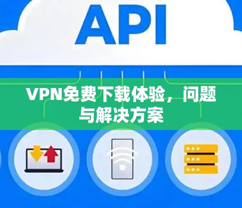 VPN免费下载体验，问题与解决方案