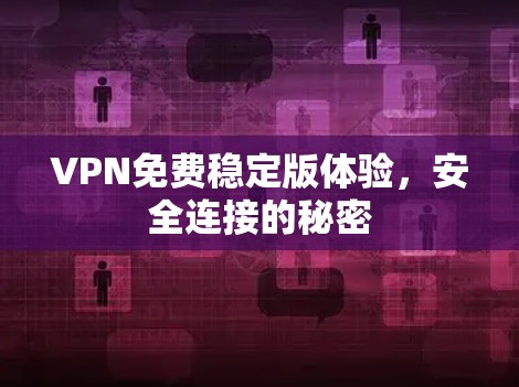 VPN免费稳定版体验,安全连接的秘密 VPN免费稳定版体验,安全连接的秘密