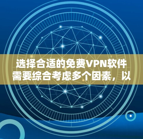 选择合适的免费VPN软件需要综合考虑多个因素，以下是根据您的需求整理的建议