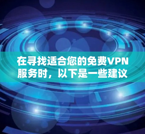 在寻找适合您的免费VPN服务时,以下是一些建议和步骤,帮助您选择最合适的解决方案 在寻找适合您的免费VPN服务时,以下是一些建议和步骤,帮助您选择最合适的解决方案