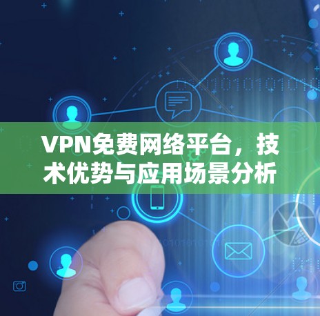 VPN免费网络平台,技术优势与应用场景分析 VPN免费网络平台,技术优势与应用场景分析