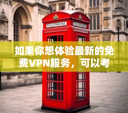 如果你想体验最新的免费VPN服务，可以考虑以下几种选项