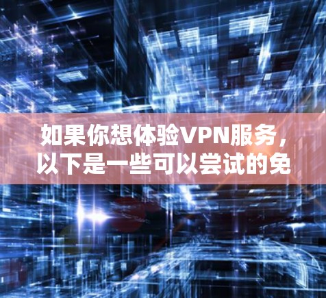 如果你想体验VPN服务，以下是一些可以尝试的免费VPN软件或服务