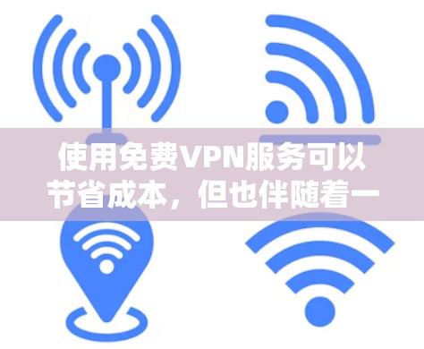 使用免费VPN服务可以节省成本，但也伴随着一些潜在的风险和不便。以下是对免费VPN服务的详细分析