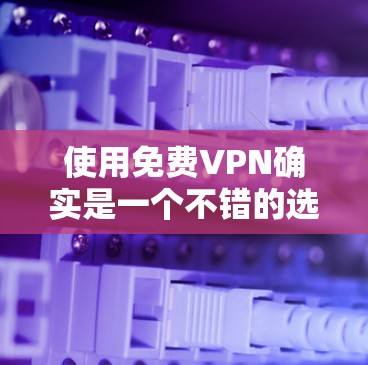 使用免费VPN确实是一个不错的选择,但也需要谨慎对待以确保安全和隐私。以下是对免费VPN使用体验的总结和建议 使用免费VPN确实是一个不错的选择,但也需要谨慎对待以确保安全和隐私。以下是对免费VPN使用体验的总结和建议