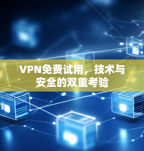 VPN免费试用,技术与安全的双重考验 VPN免费试用,技术与安全的双重考验