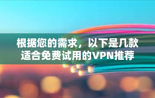 根据您的需求,以下是几款适合免费试用的VPN推荐 根据您的需求,以下是几款适合免费试用的VPN推荐