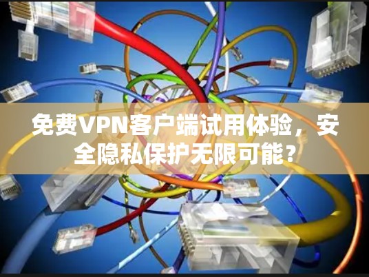 免费VPN客户端试用体验,安全隐私保护无限可能? 免费VPN客户端试用体验,安全隐私保护无限可能?