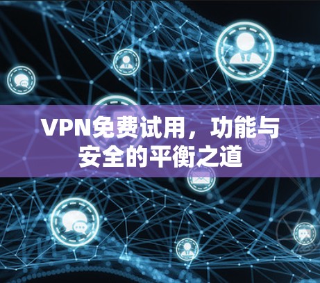 VPN免费试用,功能与安全的平衡之道 VPN免费试用,功能与安全的平衡之道
