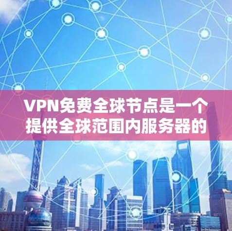 VPN免费全球节点是一个提供全球范围内服务器的免费VPN服务,用户可以通过这些节点访问受限的网站或加密连接。以下是关于VPN免费全球节点的一些关键点 VPN免费全球节点是一个提供全球范围内服务器的免费VPN服务,用户可以通过这些节点访问受限的网站或加密连接。以下是关于VPN免费全球节点的一些关键点