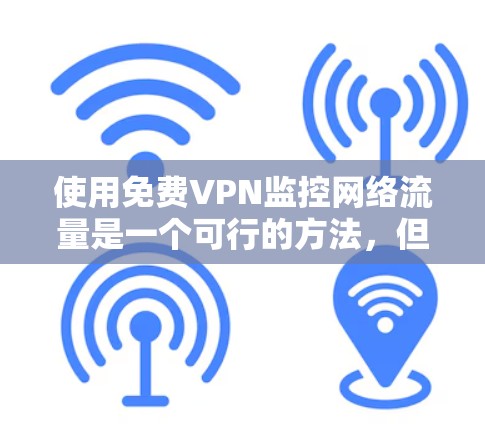 使用免费VPN监控网络流量是一个可行的方法，但需要谨慎选择工具和服务，并采取必要的安全措施。以下是分步的指南，帮助您有效地进行网络流量监控