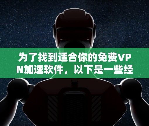 为了找到适合你的免费VPN加速软件,以下是一些经过评估的推荐