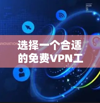 选择一个合适的免费VPN工具需要综合考虑多个因素，以确保它能满足您的需求并提供良好的使用体验。以下是对几款免费VPN工具的分析和建议