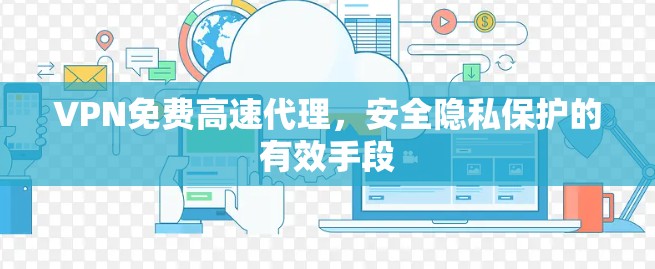 VPN免费高速代理,安全隐私保护的有效手段 VPN免费高速代理,安全隐私保护的有效手段
