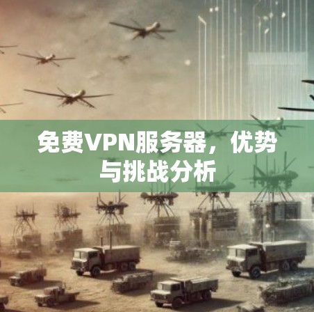 免费VPN服务器，优势与挑战分析