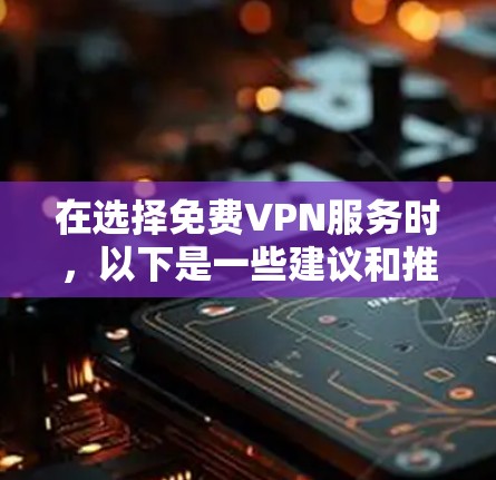 在选择免费VPN服务时，以下是一些建议和推荐，基于安全性、速度、服务器覆盖和用户评价等因素