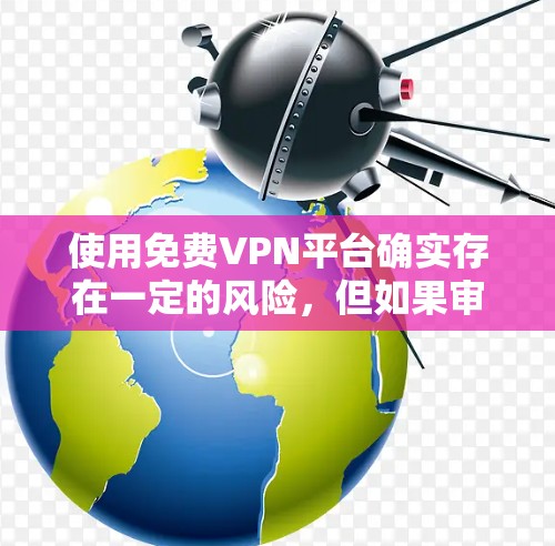 使用免费VPN平台确实存在一定的风险，但如果审慎选择，可以获得基本的匿名和访问服务。以下是对使用免费VPN平台的总结和建议