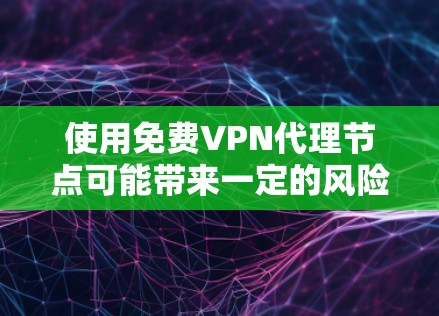 使用免费VPN代理节点可能带来一定的风险，但以下是一些关键点和建议
