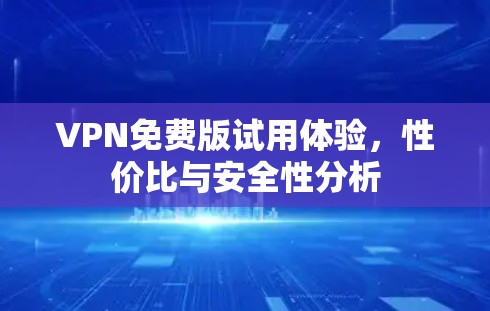 VPN免费版试用体验,性价比与安全性分析