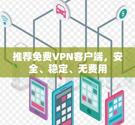 推荐免费VPN客户端,安全、稳定、无费用
